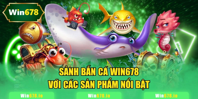 Sảnh bắn cá WIN678 với các sản phẩm nổi bật