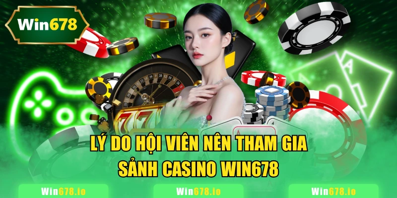 Lý do hội viên nên tham gia sảnh Casino WIN678