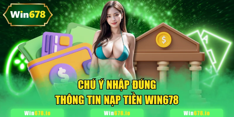 Chú ý nhập đúng thông tin nạp tiền WIN678