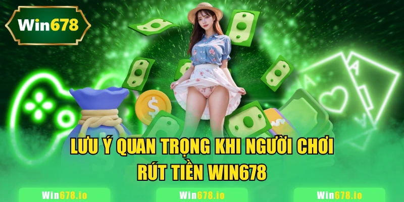 Lưu ý quan trọng khi người chơi rút tiền WIN678